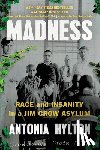 Hylton, Antonia - Madness: Race and Insanity in a Jim Crow Asylum
