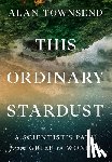 Townsend, Alan - This Ordinary Stardust: A Scientist's Path from Grief to Wonder