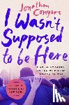 Conyers, Jonathan - I Wasn't Supposed to Be Here: Finding My Voice, Finding My People, Finding My Way