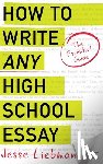 Liebman, Jesse - How To Write Any High School Essay