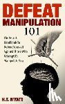 Wyatt, H. T. - Defeat Manipulation 101: The Secret Handbook To Defend Yourself Against Those Who Attempt To Manipulate You
