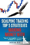 Ellis, Andrew C. - Scalping Trading Top 5 Strategies: Making Money With: The Ultimate Guide to Fast Trading in Forex and Options