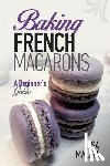 Maliga, Lisa - Baking French Macarons: A Beginner's Guide