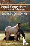 Getty Ph. D., Juliet M. - Feed Your Horse Like A Horse: Optimize your horse's nutrition for a lifetime of vibrant health