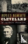Krejci, William G. - Buried Beneath Cleveland: Lost Cemeteries of Cuyahoga County