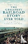 Bramson, Seth H. - The Greatest Railroad Story Ever Told: Henry Flagler & the Florida East Coast Railway's Key West Extension