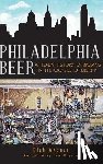Wagner, Rich - Philadelphia Beer: A Heady History of Brewing in the Cradle of Liberty