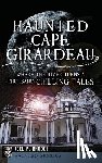 Rhodes, Joel - Haunted Cape Girardeau: Where the River Turns a Thousand Chilling Tales