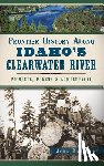 Bradbury, John - Frontier History Along Idaho's Clearwater River: Pioneers, Miners & Lumberjacks
