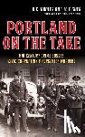 Chandler, Jd - Portland on the Take: Mid-Century Crime Bosses, Civic Corruption & Forgotten Murders