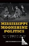 Tracy, Janice Branch - Mississippi Moonshine Politics: How Bootleggers & the Law Kept a Dry State Soaked
