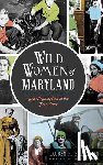 Silberman, Lauren R. - Wild Women of Maryland: Grit & Gumption in the Free State