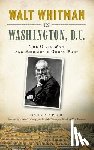 Peck, Garrett - Walt Whitman in Washington, D.C.: The Civil War and America's Great Poet