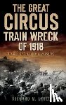 Lytle, Richard M. - The Great Circus Train Wreck of 1918: Tragedy Along the Indiana Lakeshore