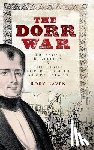 Raven, Rory - The Dorr War: Treason, Rebellion & the Fight for Reform in Rhode Island