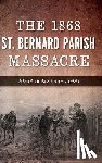 Dier, C. - The 1868 St. Bernard Parish Massacre: Blood in the Cane Fields