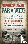 Bills, E. R. - Texas Far and Wide: The Tornado with Eyes, Gettysburg's Last Casualty, the Celestial Skipping Stone and Other Tales