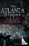 Wells, Jeffrey C. - The Atlanta Ripper: The Unsolved Story of the Gate City's Most Infamous Murders