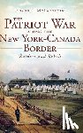McLaughlin, Shaun J. - The Patriot War Along the New York-Canada Border: Raiders and Rebels