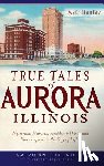 Hanley, Matt - True Tales of Aurora, Illinois: Mysterious Murders, Presidential Visits and Blues Legends in the City of Lights