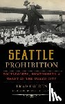 Holden, Brad - Seattle Prohibition: Bootleggers, Rumrunners and Graft in the Queen City