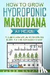 Sabatini, Jason - How to Grow Hydroponic Marijuana At Home: A Complete Guide to Growing Most Potent Cannabis Ever!