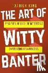 King, Patrick - The Art of Witty Banter: Be Clever, Be Quick, Be Interesting - Create Captivatin