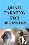 Okumu, Francis - Quail Farming For Beginners: Everything You Need To Know (Revised And Updated)