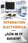 Jimenez Tsc, Sergio Soriano - Reparación Electrónica ¿aún Se Te Resiste? - El Libro: El Libro Para Todos Aquellos Técnicos de Mantenimiento Que Quieran Aprender a Reparar Electróni