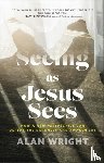 Wright, Alan - Seeing as Jesus Sees – How a New Perspective Can Defeat the Darkness and Awaken Joy