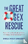 Gregoire, Sheila Wray, Gregoire Linden, Rebecca, Sawatsky, Joanna - The Great Sex Rescue – The Lies You`ve Been Taught and How to Recover What God Intended