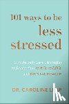 Leaf, Dr. Caroline - 101 Ways to Be Less Stressed – Simple Self–Care Strategies to Boost Your Mind, Mood, and Mental Health