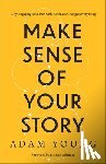 Young, Adam - Make Sense of Your Story: Why Engaging Your Past with Kindness Changes Everything