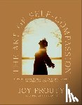 Prouty, Joy - The Art of Self-Compassion: How to Offer Yourself Gentle Acceptance and Reclaim Your Worth