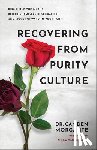 Morgante, Camden - Recovering from Purity Culture: Dismantle the Myths, Reject Shame-Based Sexuality, and Move Forward in Your Faith