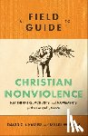 Cramer, David C., Werntz, Myles - A Field Guide to Christian Nonviolence – Key Thinkers, Activists, and Movements for the Gospel of Peace