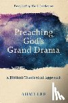 Lee, Ahmi, Labberton, Mark - Preaching God`s Grand Drama – A Biblical–Theological Approach