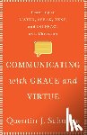 Schultze, Quentin J. - Communicating with Grace and Virtue - Learning to Listen, Speak, Text, and Interact as a Christian