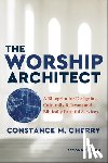 Cherry, Constance M. - The Worship Architect – A Blueprint for Designing Culturally Relevant and Biblically Faithful Services