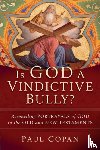 Copan, Paul - Is God a Vindictive Bully? – Reconciling Portrayals of God in the Old and New Testaments