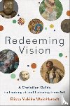 Weichbrodt, Elissa Yukiko - Redeeming Vision – A Christian Guide to Looking at and Learning from Art