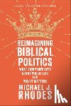 Rhodes, Michael J. - Reimagining Biblical Politics: What Scripture Says about Public Life and Why It Matters
