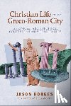 Borges, Jason - Christian Life in the Greco-Roman City: The Civic and Architectural Contexts of Early Christianity