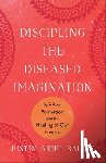 Bailey, Justin Ariel - Discipling the Diseased Imagination: Spiritual Formation and the Healing of Our Hearts