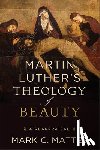 Mattes, Mark C. - Martin Luther's Theology of Beauty: A Reappraisal