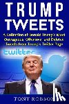 Robson, Tony - Trump Tweets: A Collection of Donald Trump's Most Outrageous, Offensive, and Deleted Tweets From Trump's Twitter Page: (Booklet)