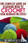 Wilks, Dorothy - The Complete Guide on Learning How to Crochet from Beginner to Expert