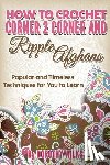 Wilks, Dorothy - How to Crochet Corner 2 Corner and Ripple Afghans: Popular and Timeless Techniques for You to Learn