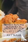 Wash, Ant - World Famous Restaurant Secret Recipes: The Best Secret Untold Restaurant Recipes From Around The World