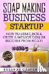 Carpenter, Suzanne - Soap Making Business Startup: How to Start, Run & Grow a Million Dollar Success From Home!